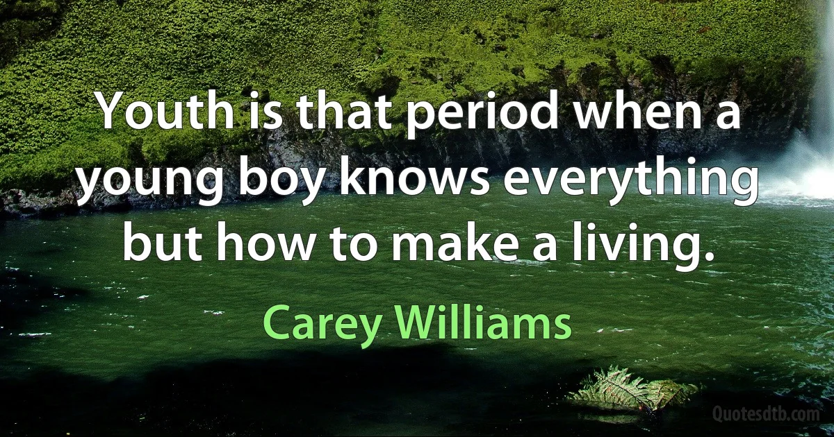 Youth is that period when a young boy knows everything but how to make a living. (Carey Williams)