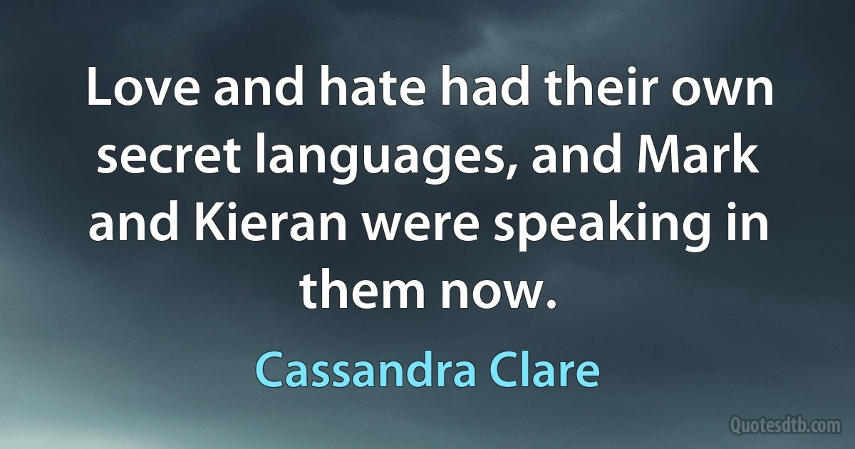 Love and hate had their own secret languages, and Mark and Kieran were speaking in them now. (Cassandra Clare)