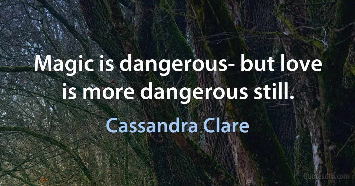 Magic is dangerous- but love is more dangerous still. (Cassandra Clare)