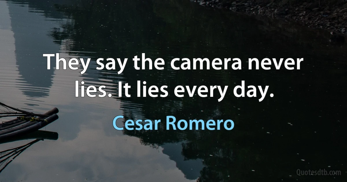 They say the camera never lies. It lies every day. (Cesar Romero)