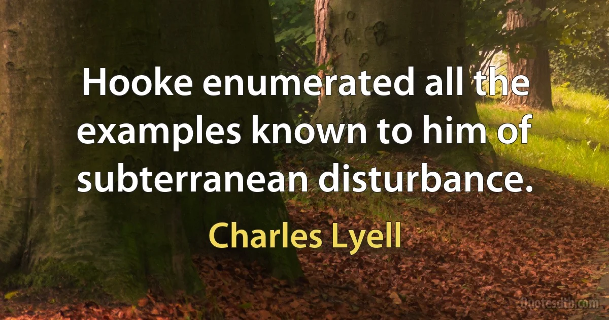 Hooke enumerated all the examples known to him of subterranean disturbance. (Charles Lyell)