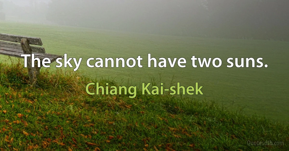 The sky cannot have two suns. (Chiang Kai-shek)