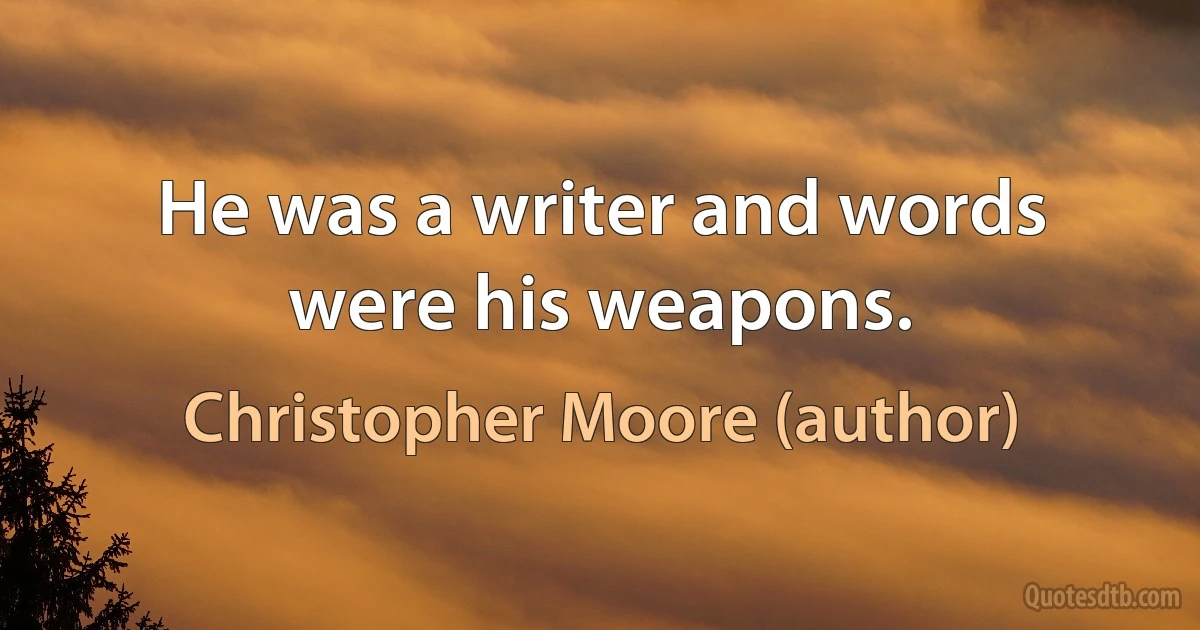 He was a writer and words were his weapons. (Christopher Moore (author))