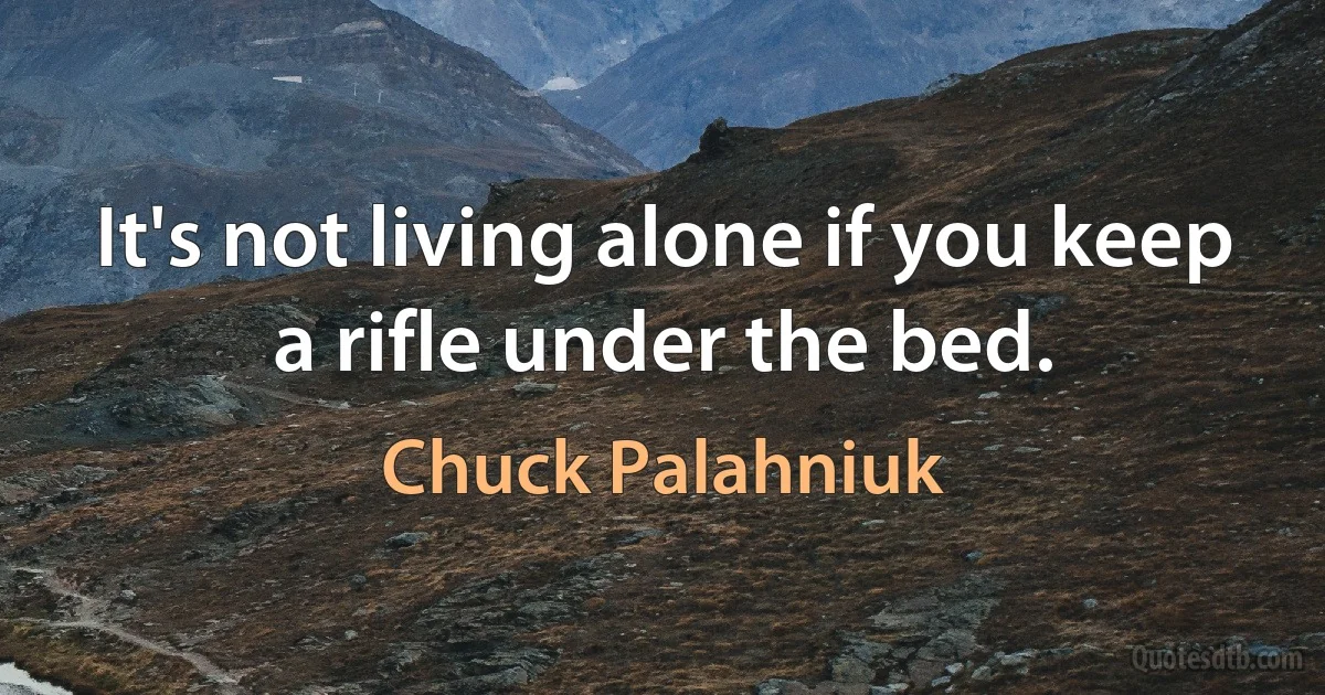 It's not living alone if you keep a rifle under the bed. (Chuck Palahniuk)