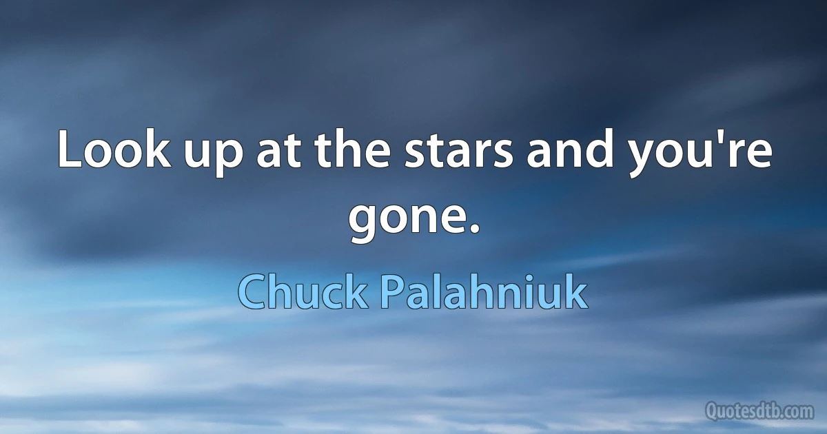 Look up at the stars and you're gone. (Chuck Palahniuk)