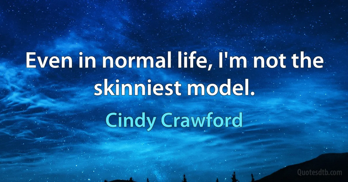 Even in normal life, I'm not the skinniest model. (Cindy Crawford)