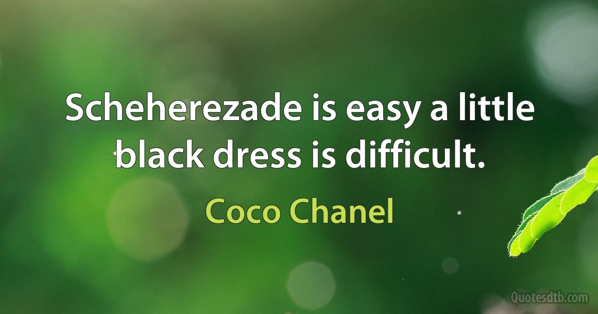 Scheherezade is easy a little black dress is difficult. (Coco Chanel)