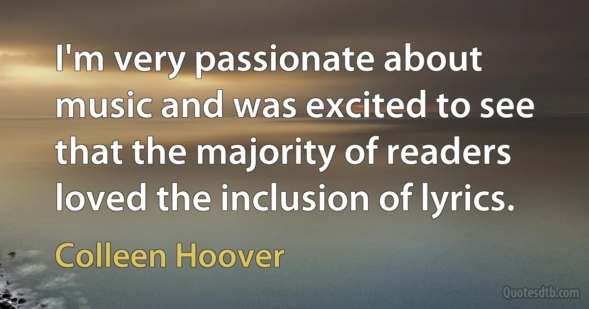 I'm very passionate about music and was excited to see that the majority of readers loved the inclusion of lyrics. (Colleen Hoover)