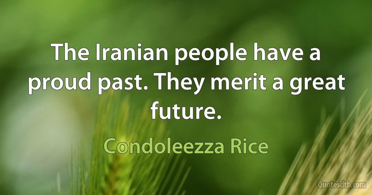 The Iranian people have a proud past. They merit a great future. (Condoleezza Rice)