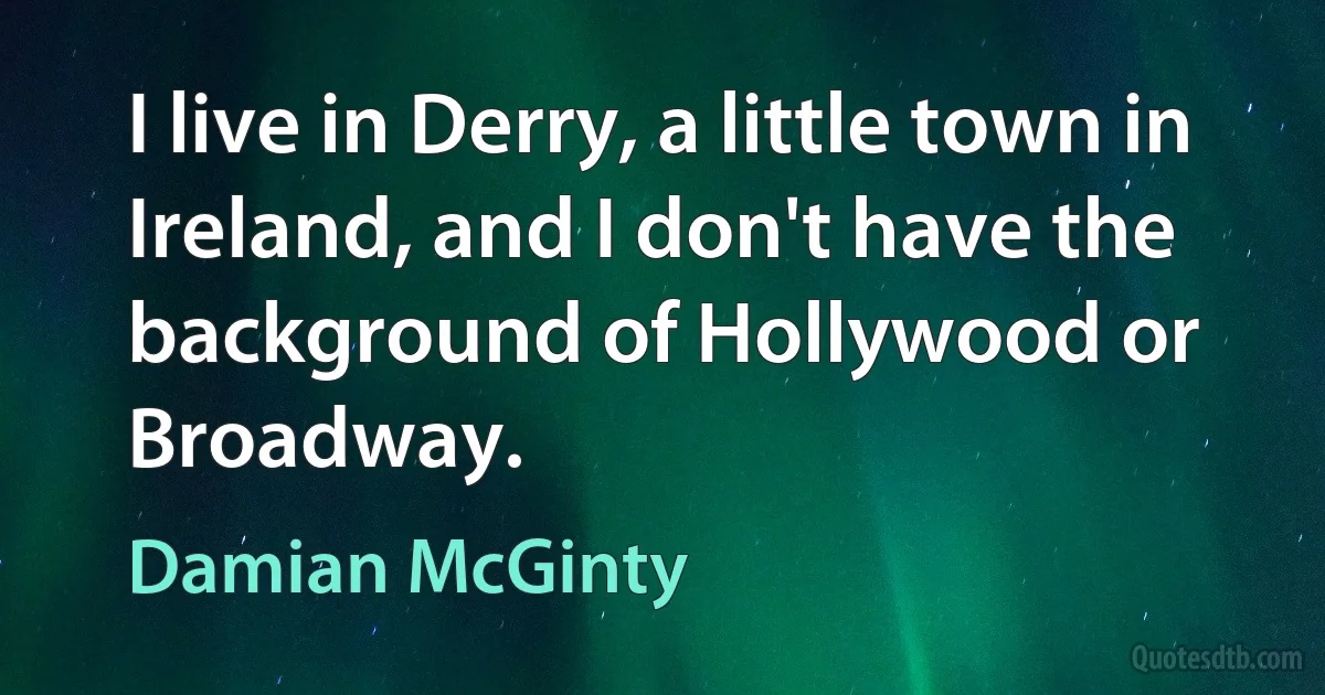 I live in Derry, a little town in Ireland, and I don't have the background of Hollywood or Broadway. (Damian McGinty)