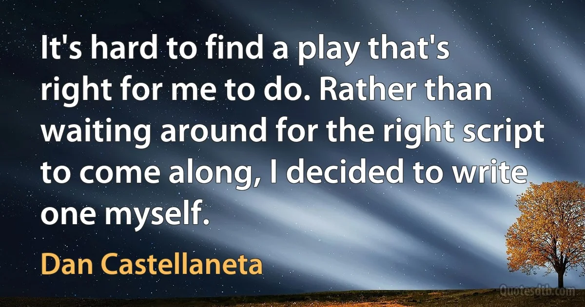 It's hard to find a play that's right for me to do. Rather than waiting around for the right script to come along, I decided to write one myself. (Dan Castellaneta)