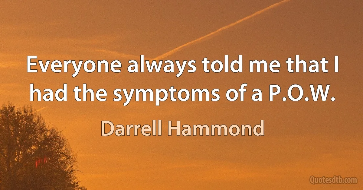 Everyone always told me that I had the symptoms of a P.O.W. (Darrell Hammond)