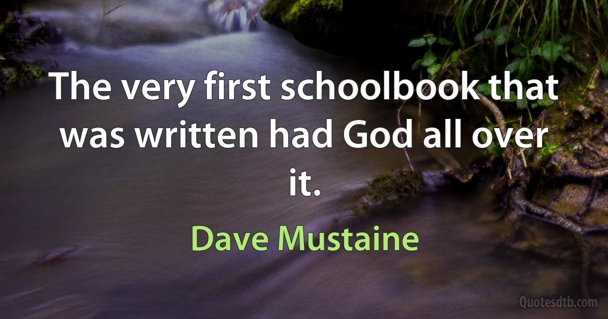 The very first schoolbook that was written had God all over it. (Dave Mustaine)