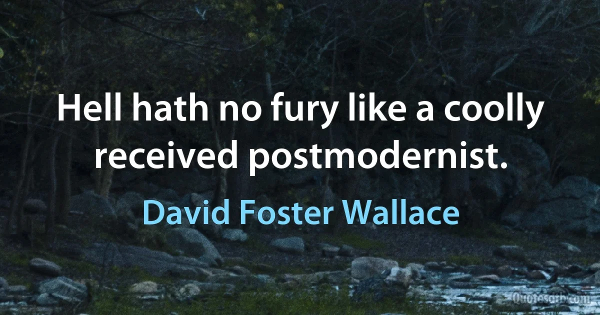 Hell hath no fury like a coolly received postmodernist. (David Foster Wallace)