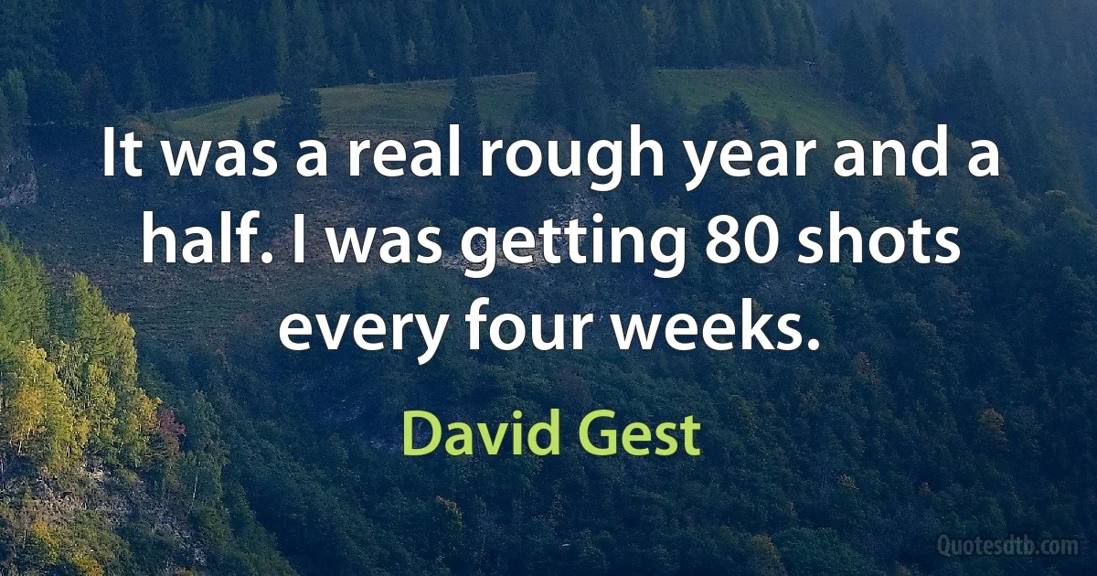 It was a real rough year and a half. I was getting 80 shots every four weeks. (David Gest)