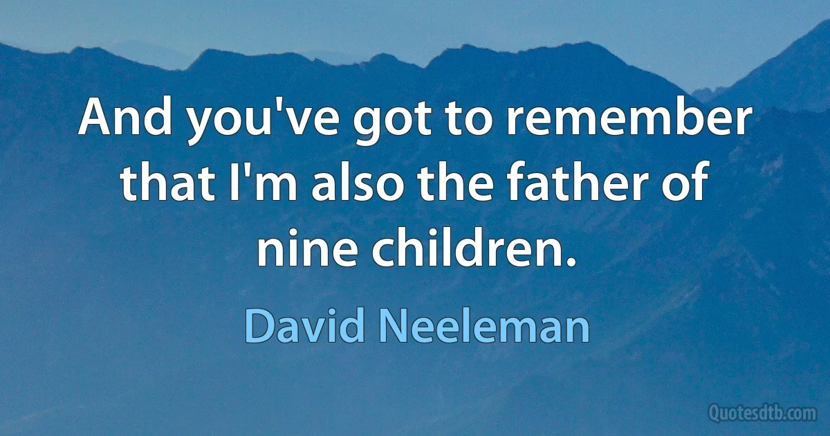 And you've got to remember that I'm also the father of nine children. (David Neeleman)