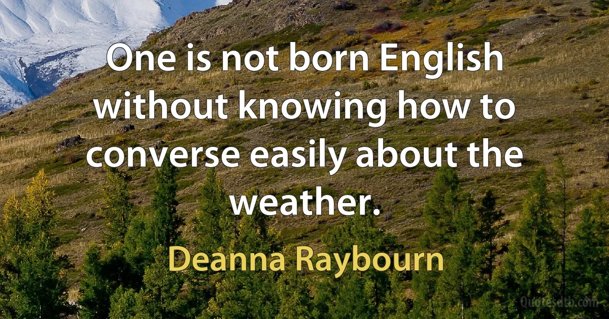 One is not born English without knowing how to converse easily about the weather. (Deanna Raybourn)