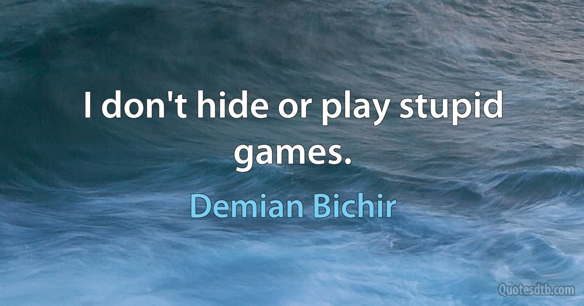 I don't hide or play stupid games. (Demian Bichir)