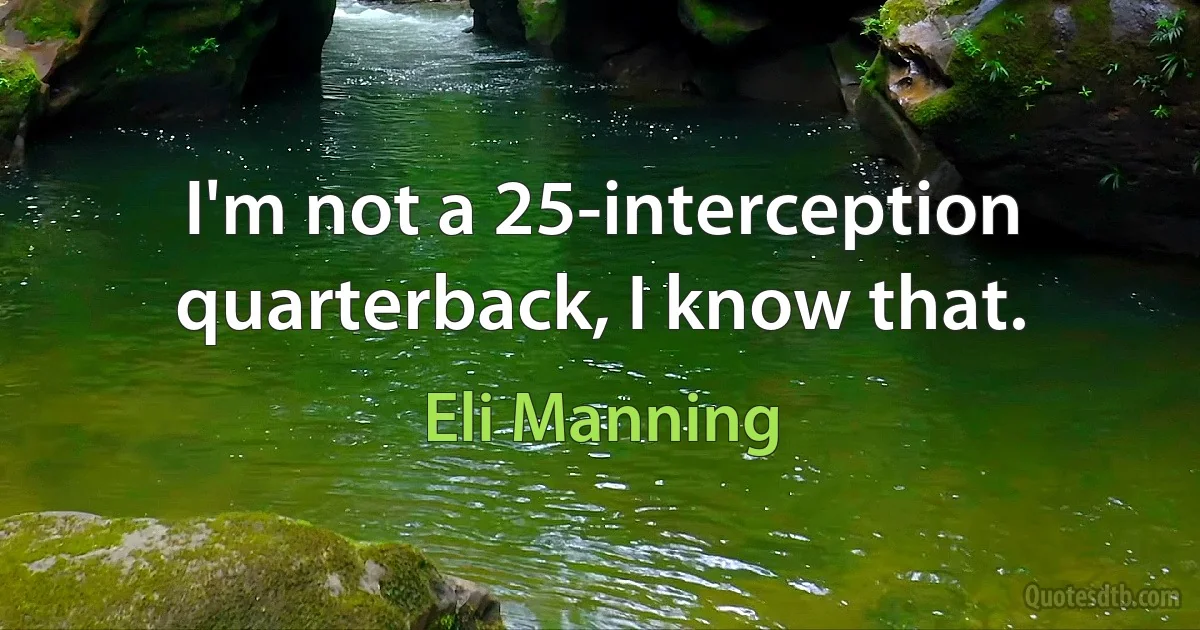 I'm not a 25-interception quarterback, I know that. (Eli Manning)