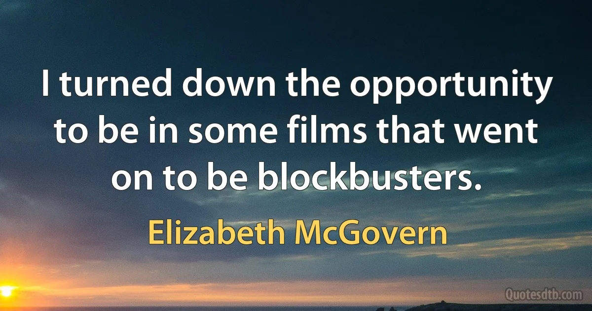 I turned down the opportunity to be in some films that went on to be blockbusters. (Elizabeth McGovern)