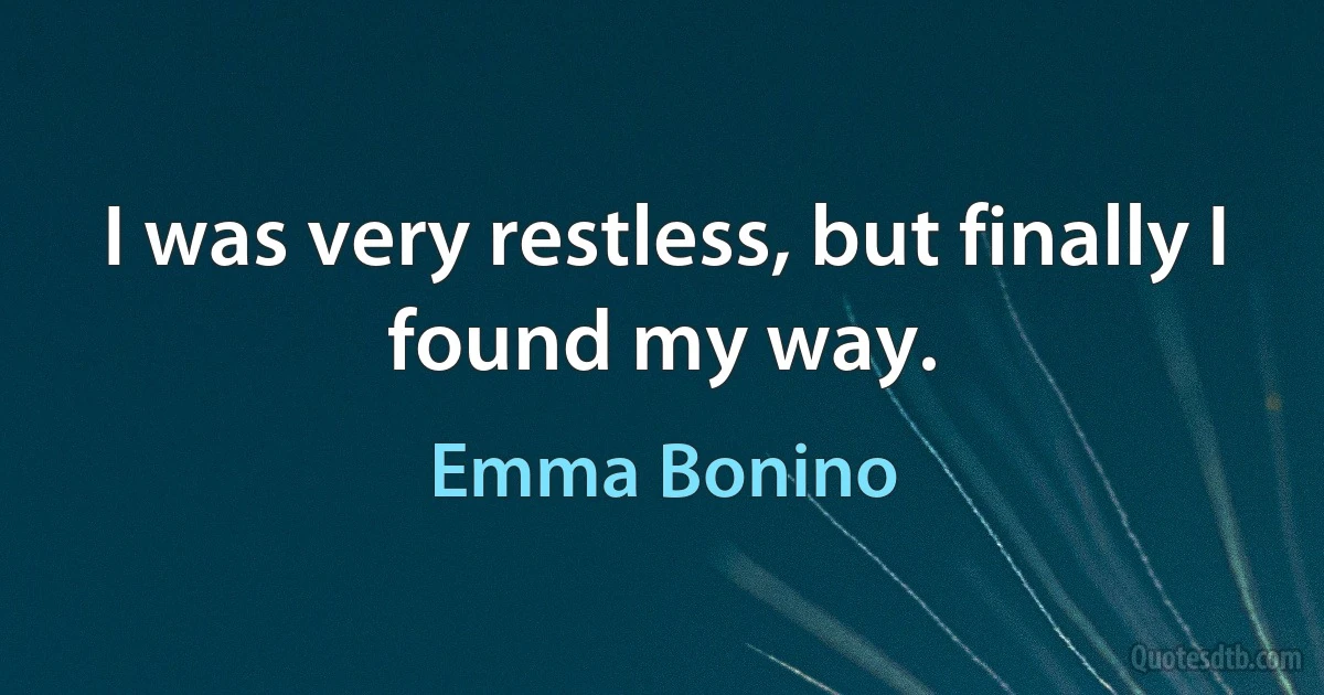 I was very restless, but finally I found my way. (Emma Bonino)