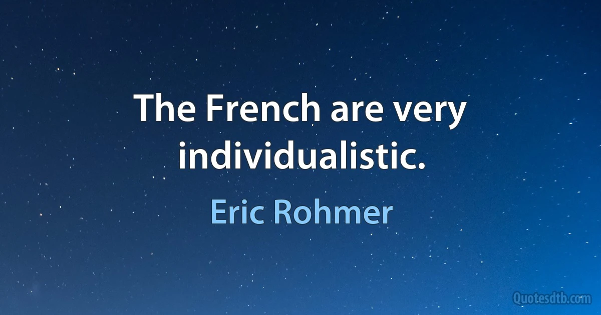 The French are very individualistic. (Eric Rohmer)