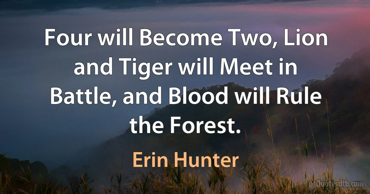 Four will Become Two, Lion and Tiger will Meet in Battle, and Blood will Rule the Forest. (Erin Hunter)