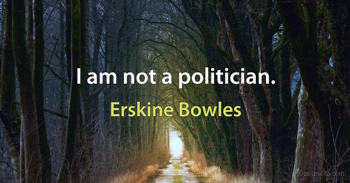 I am not a politician. (Erskine Bowles)