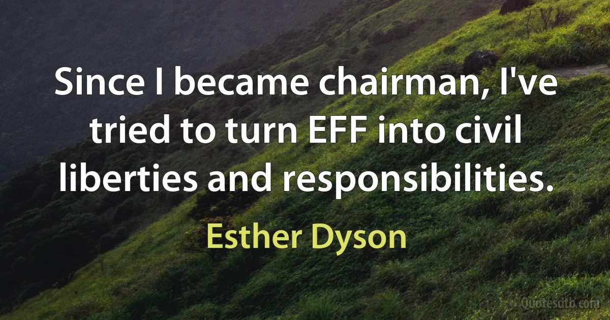 Since I became chairman, I've tried to turn EFF into civil liberties and responsibilities. (Esther Dyson)