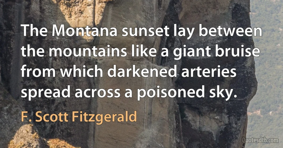 The Montana sunset lay between the mountains like a giant bruise from which darkened arteries spread across a poisoned sky. (F. Scott Fitzgerald)