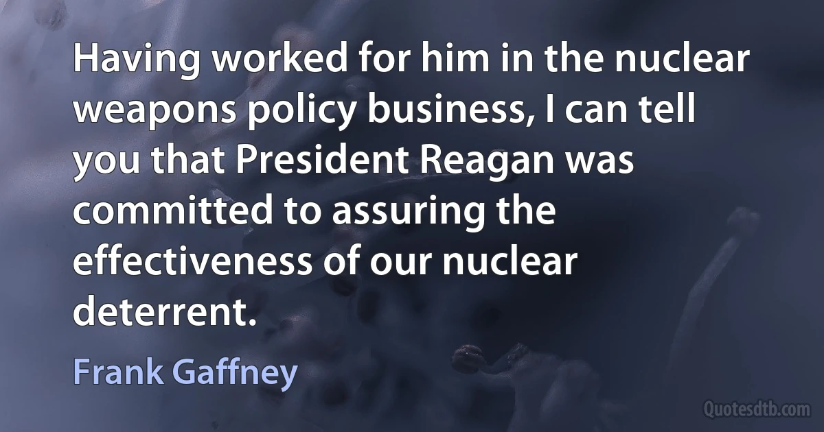 Having worked for him in the nuclear weapons policy business, I can tell you that President Reagan was committed to assuring the effectiveness of our nuclear deterrent. (Frank Gaffney)