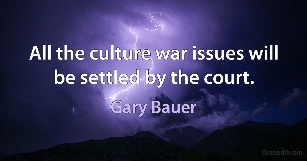 All the culture war issues will be settled by the court. (Gary Bauer)