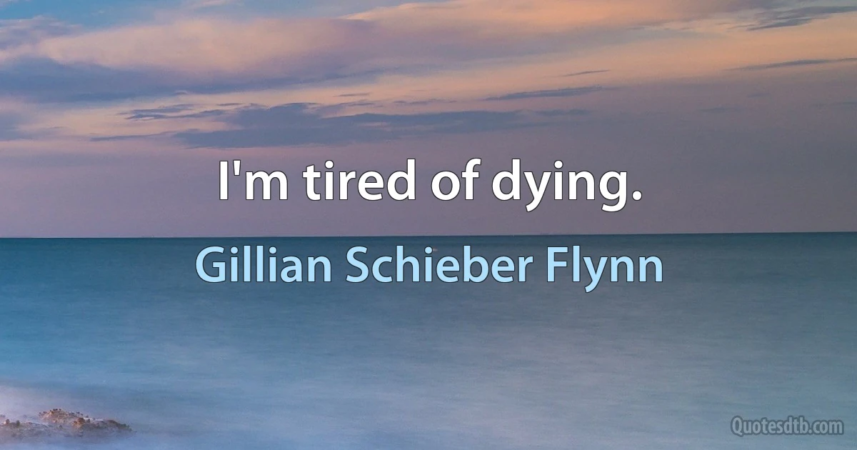 I'm tired of dying. (Gillian Schieber Flynn)