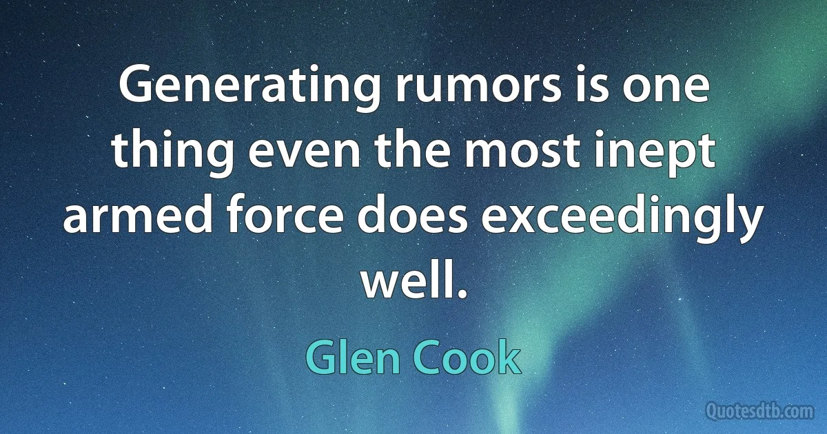 Generating rumors is one thing even the most inept armed force does exceedingly well. (Glen Cook)