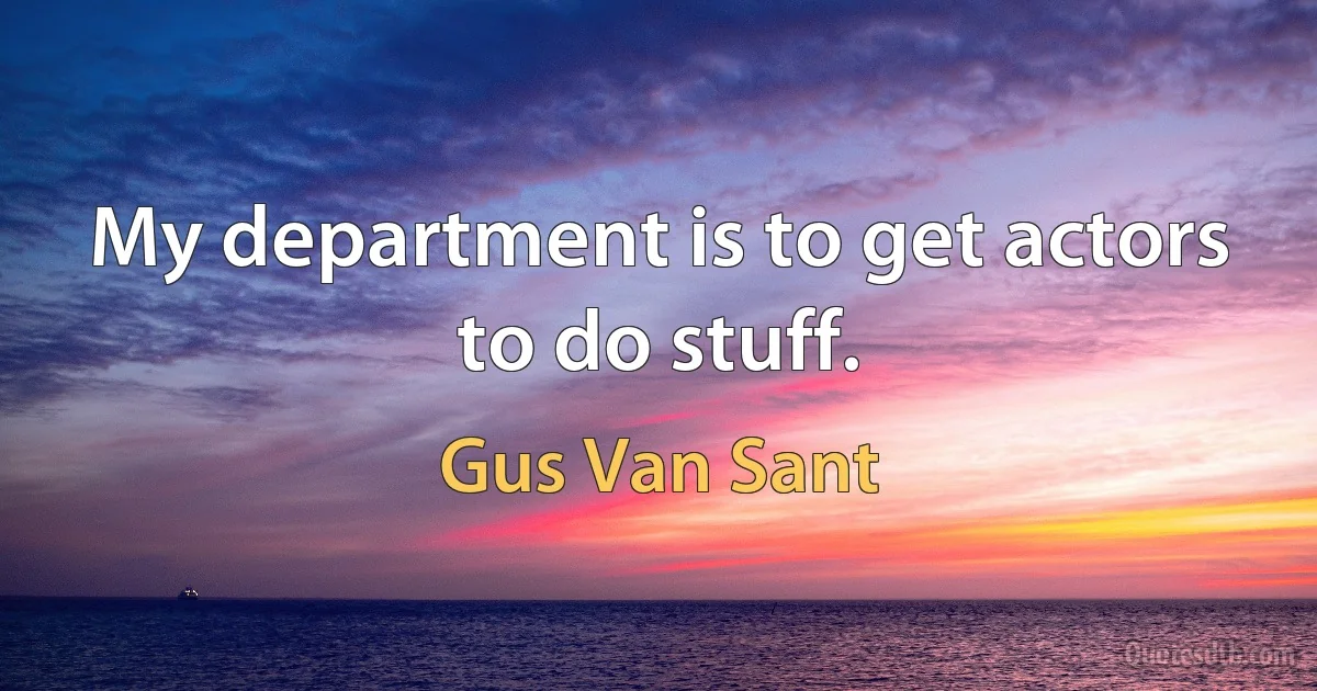 My department is to get actors to do stuff. (Gus Van Sant)