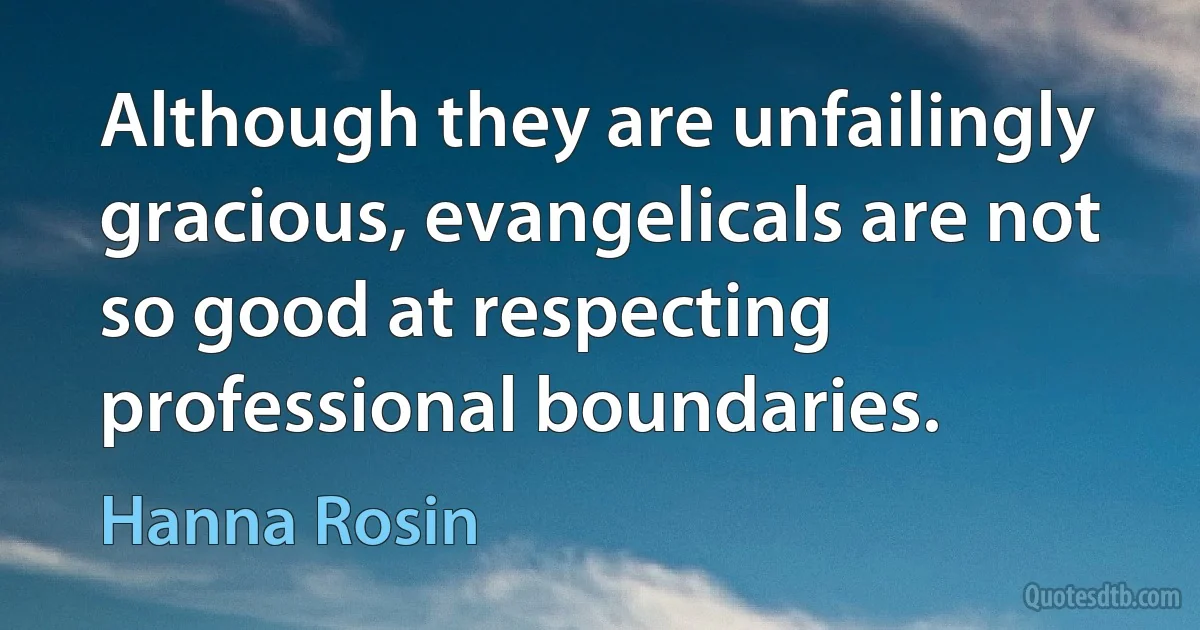 Although they are unfailingly gracious, evangelicals are not so good at respecting professional boundaries. (Hanna Rosin)