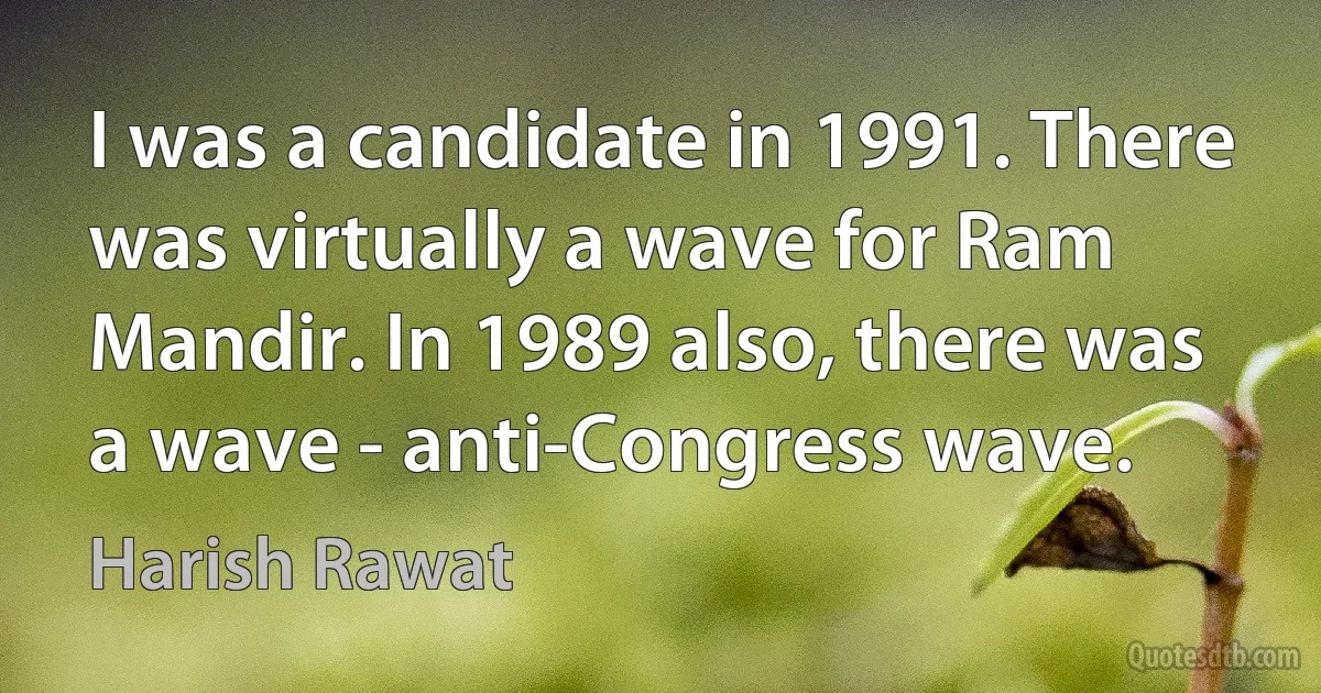 I was a candidate in 1991. There was virtually a wave for Ram Mandir. In 1989 also, there was a wave - anti-Congress wave. (Harish Rawat)