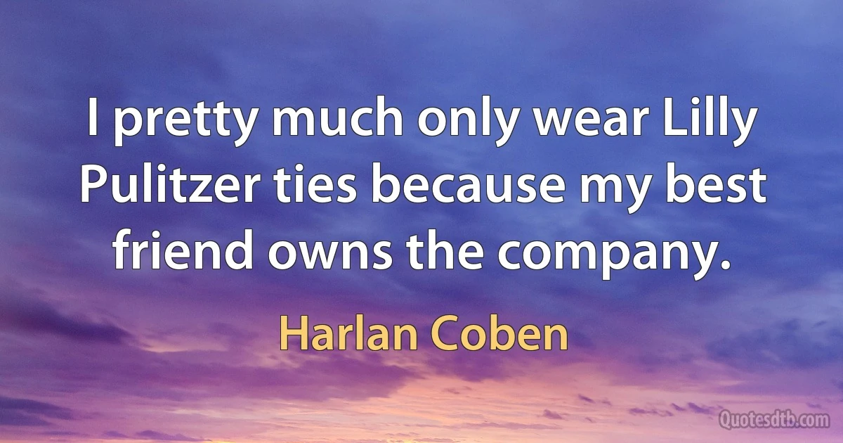 I pretty much only wear Lilly Pulitzer ties because my best friend owns the company. (Harlan Coben)