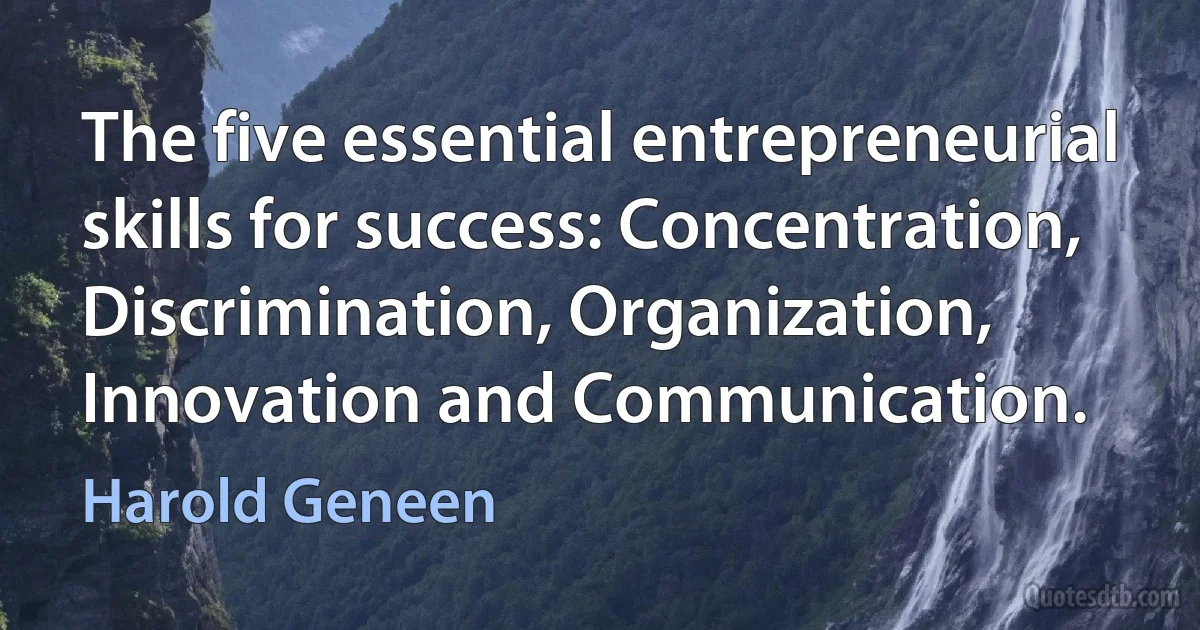 The five essential entrepreneurial skills for success: Concentration, Discrimination, Organization, Innovation and Communication. (Harold Geneen)