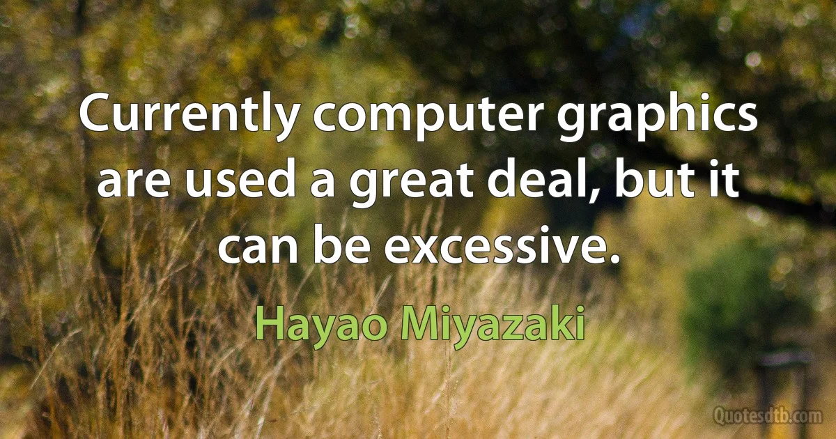 Currently computer graphics are used a great deal, but it can be excessive. (Hayao Miyazaki)