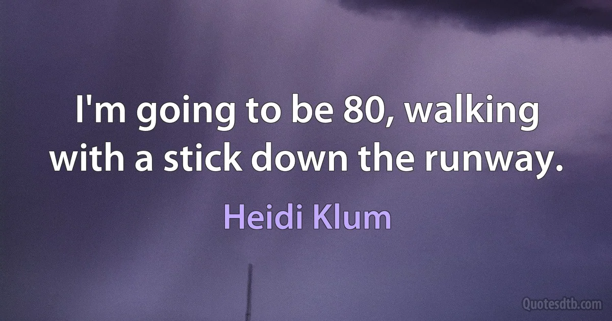 I'm going to be 80, walking with a stick down the runway. (Heidi Klum)