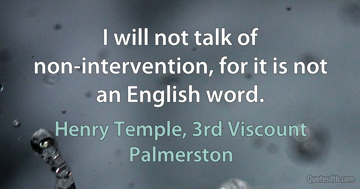 I will not talk of non-intervention, for it is not an English word. (Henry Temple, 3rd Viscount Palmerston)