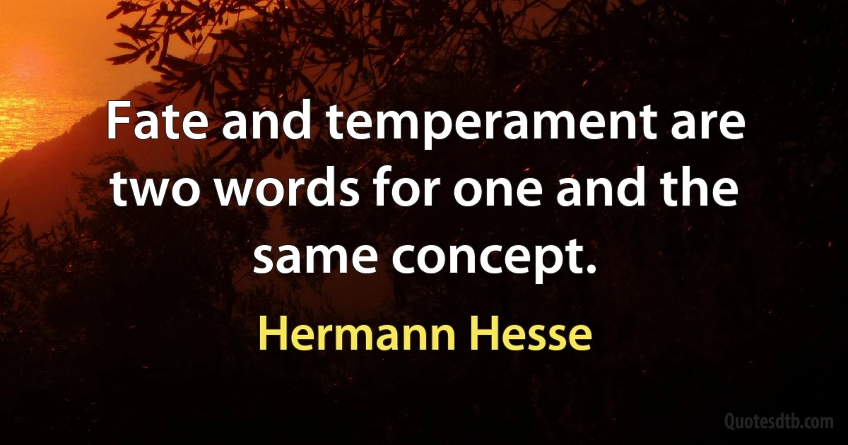 Fate and temperament are two words for one and the same concept. (Hermann Hesse)