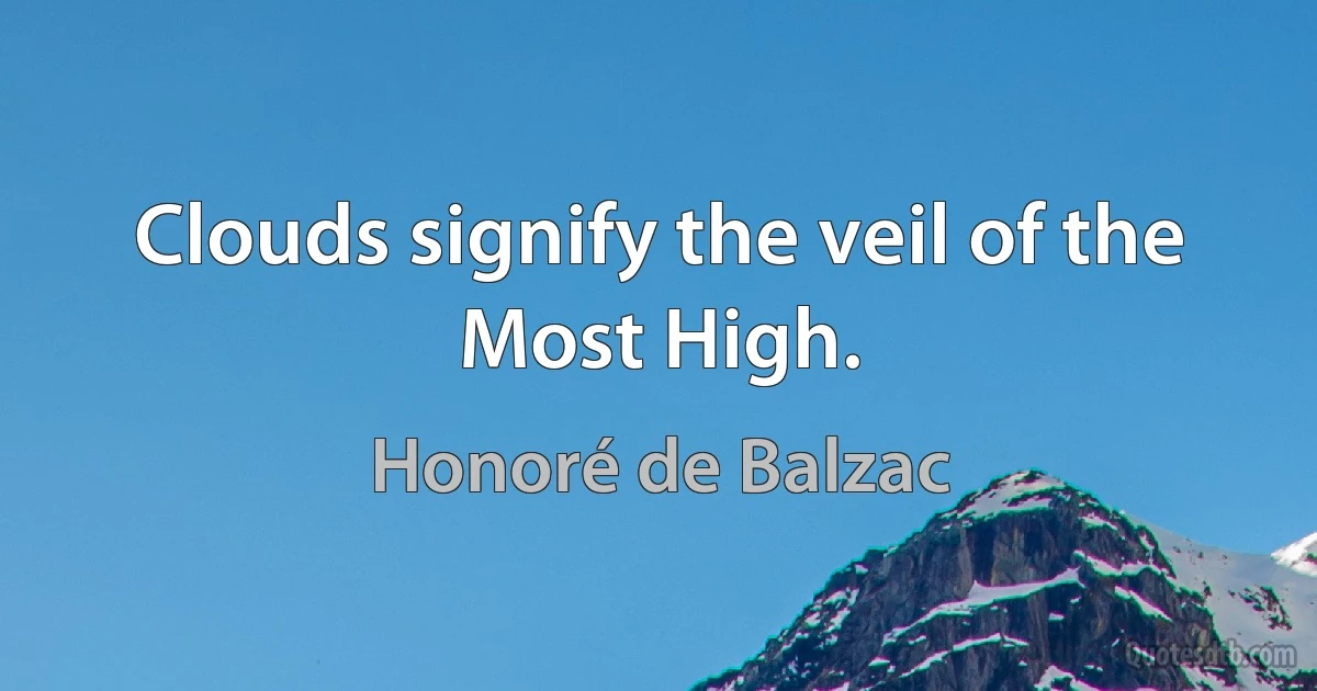 Clouds signify the veil of the Most High. (Honoré de Balzac)