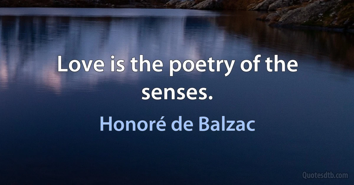 Love is the poetry of the senses. (Honoré de Balzac)