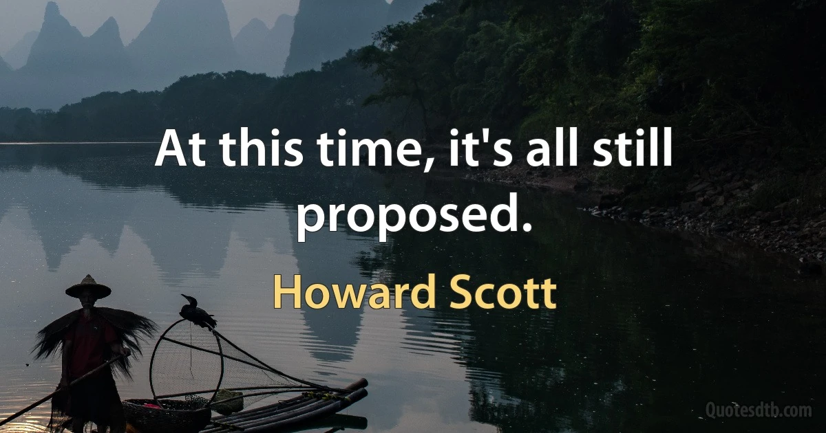 At this time, it's all still proposed. (Howard Scott)