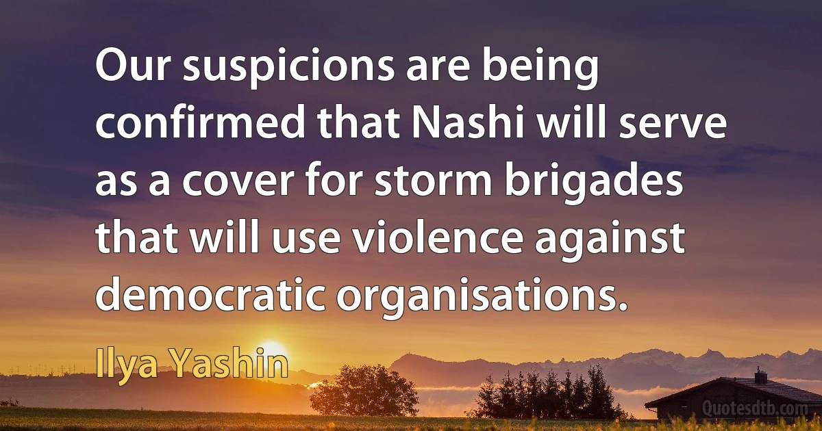 Our suspicions are being confirmed that Nashi will serve as a cover for storm brigades that will use violence against democratic organisations. (Ilya Yashin)