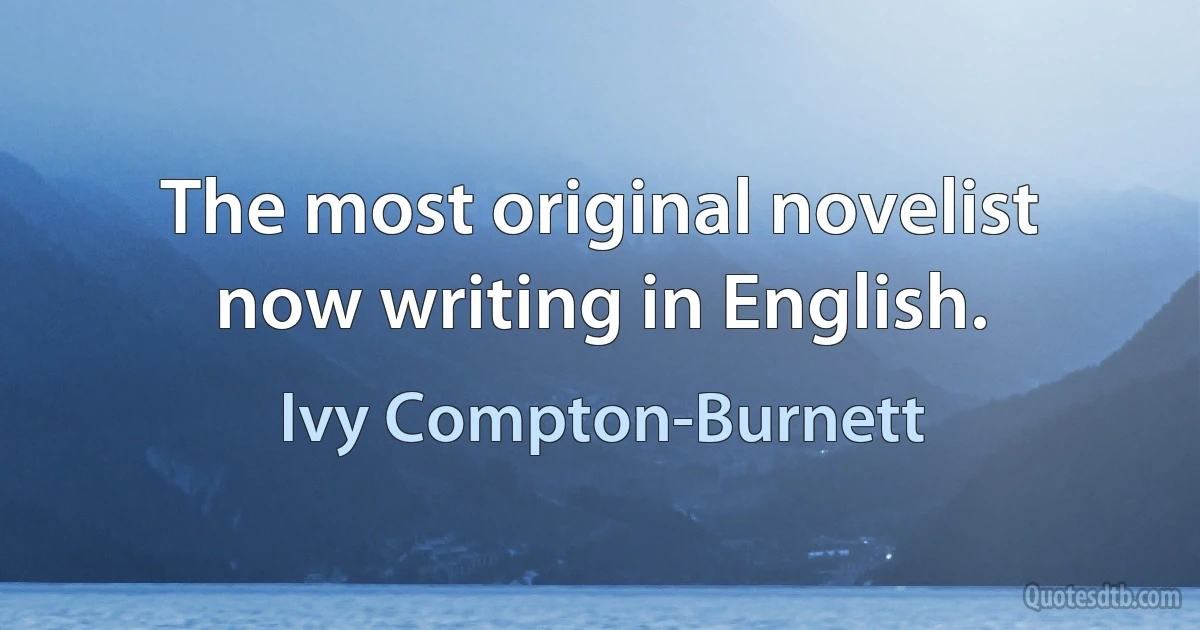 The most original novelist now writing in English. (Ivy Compton-Burnett)