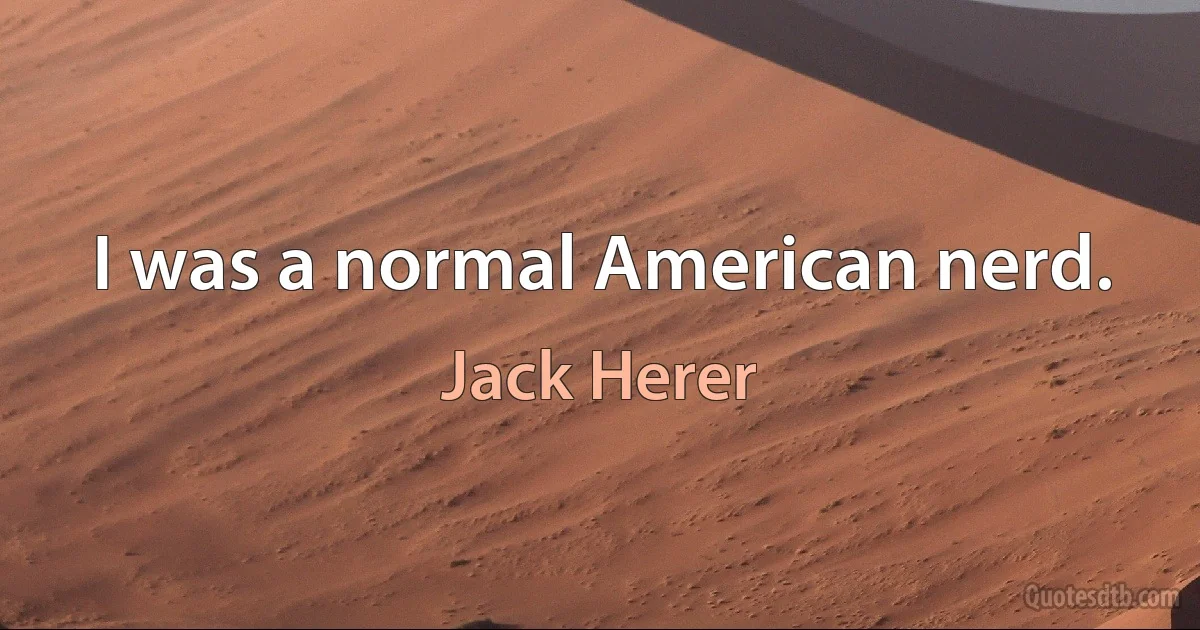 I was a normal American nerd. (Jack Herer)