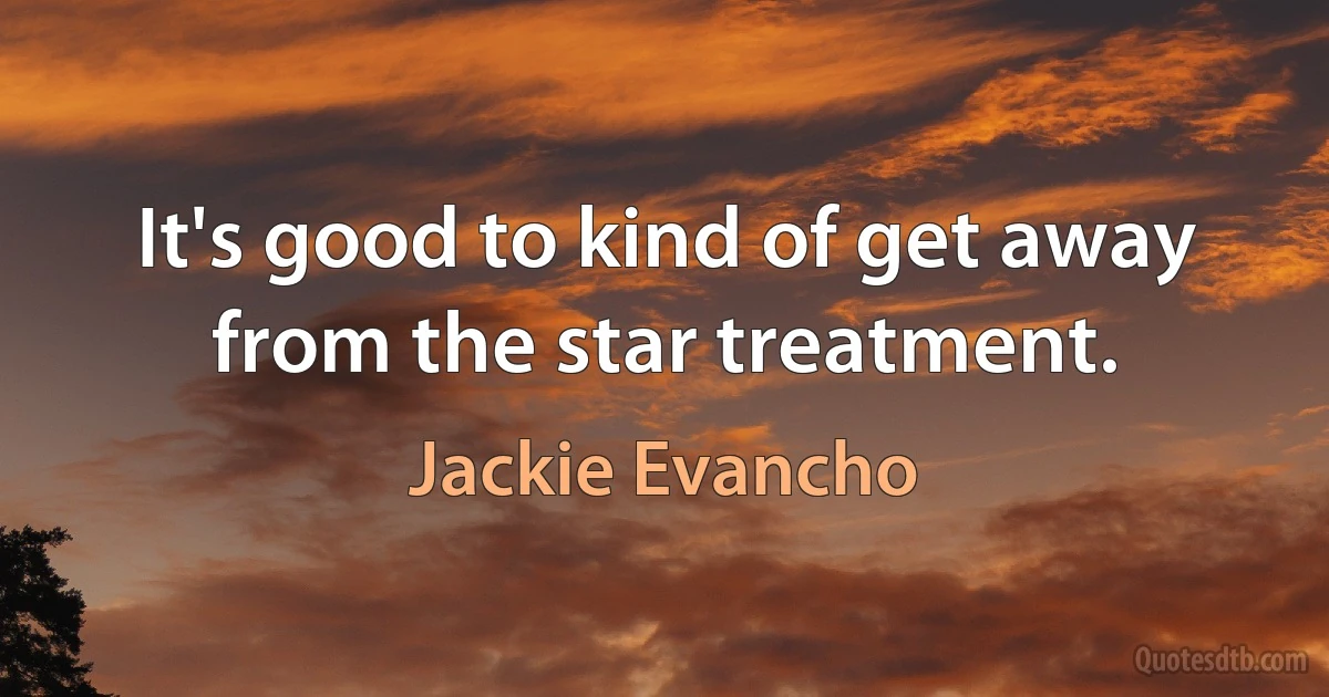 It's good to kind of get away from the star treatment. (Jackie Evancho)